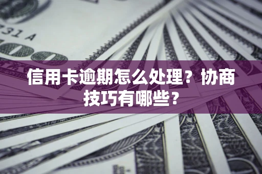 北京信用卡逾期怎么处理？协商技巧有哪些？