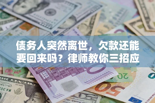 北京债务人突然离世，欠款还能要回来吗？律师教你三招应对