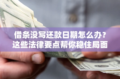 北京借条没写还款日期怎么办？这些法律要点帮你稳住局面