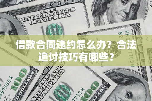 北京借款合同违约怎么办？合法追讨技巧有哪些？