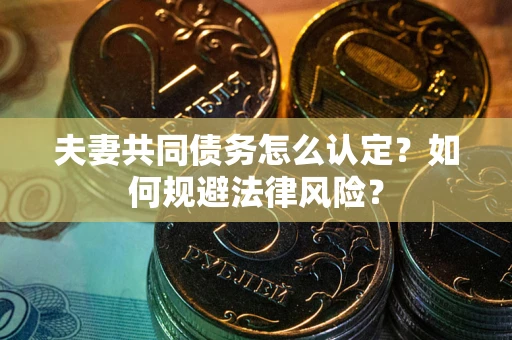 北京夫妻共同债务怎么认定？如何规避法律风险？