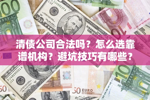 北京清债公司合法吗？怎么选靠谱机构？避坑技巧有哪些？