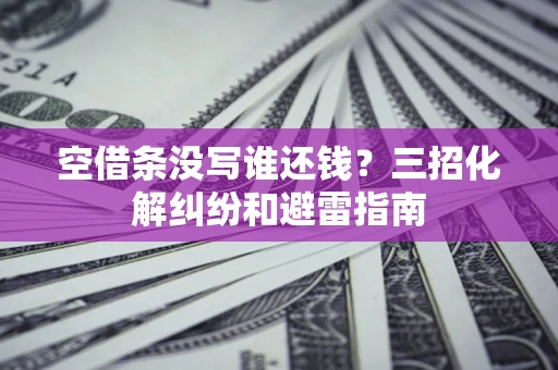 北京空借条没写谁还钱？三招化解纠纷和避雷指南
