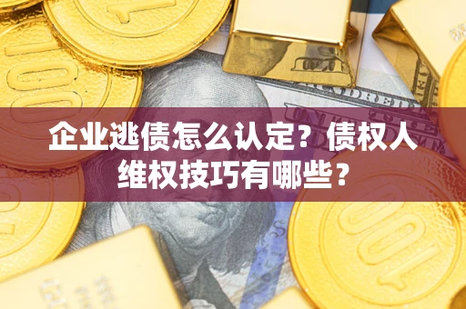 北京企业逃债怎么认定？债权人维权技巧有哪些？