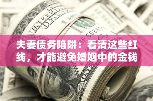 北京夫妻债务陷阱：看清这些红线，才能避免婚姻中的金钱危机