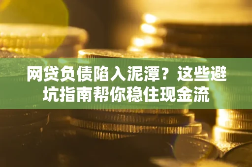 北京网贷负债陷入泥潭？这些避坑指南帮你稳住现金流