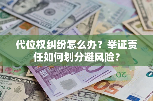 北京代位权纠纷怎么办？举证责任如何划分避风险？