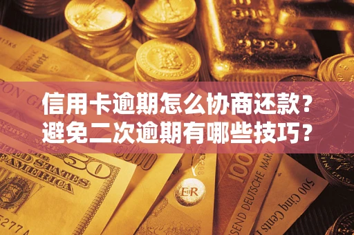 北京信用卡逾期怎么协商还款？避免二次逾期有哪些技巧？