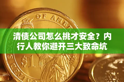 北京清债公司怎么挑才安全?内行人教你避开三大致命坑 北京清债公司怎么挑才安全?内行人教你避开三大致命坑