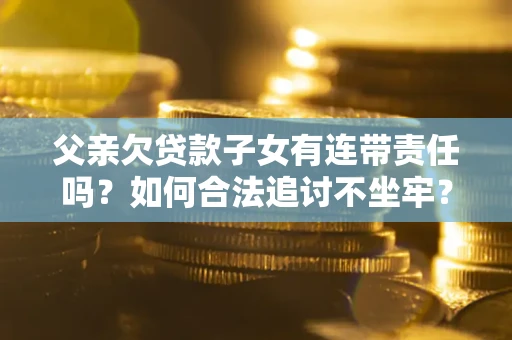 北京父亲欠贷款子女有连带责任吗？如何合法追讨不坐牢？