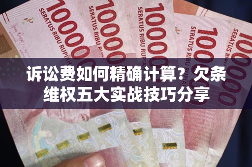 北京诉讼费如何精确计算？欠条维权五大实战技巧分享