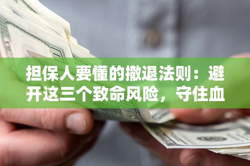 北京担保人要懂的撤退法则：避开这三个致命风险，守住血汗钱