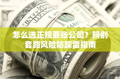 北京怎么选正规要账公司？辨别套路风险防踩雷指南
