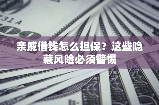 北京亲戚借钱怎么担保？这些隐藏风险必须警惕