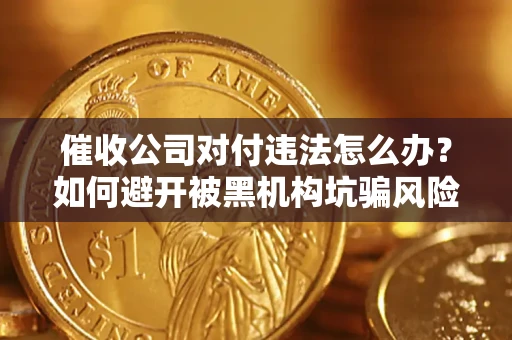 北京催收公司对付违法怎么办？如何避开被黑机构坑骗风险