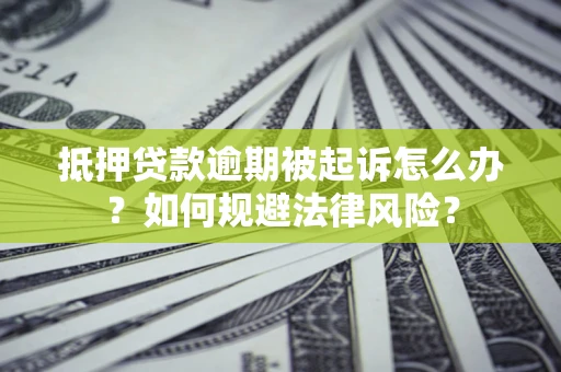 北京抵押贷款逾期被起诉怎么办？如何规避法律风险？
