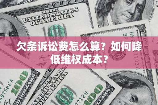 北京欠条诉讼费怎么算？如何降低维权成本？