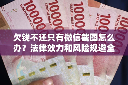 北京欠钱不还只有微信截图怎么办？法律效力和风险规避全解析