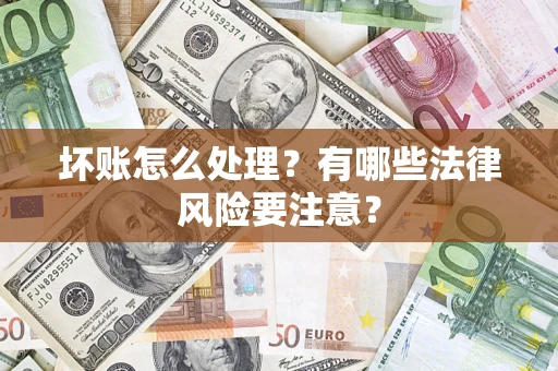 北京坏账怎么处理？有哪些法律风险要注意？