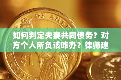 北京如何判定夫妻共同债务？对方个人所负该咋办？律师建议