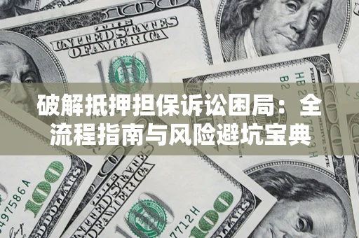 北京破解抵押担保诉讼困局:全流程指南与风险避坑宝典 北京破解抵押担保诉讼困局:全流程指南与风险避坑宝典