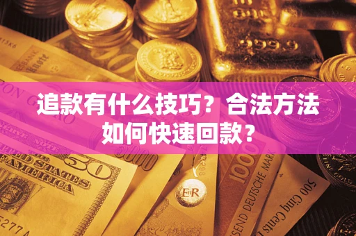 北京追款有什么技巧？合法方法如何快速回款？