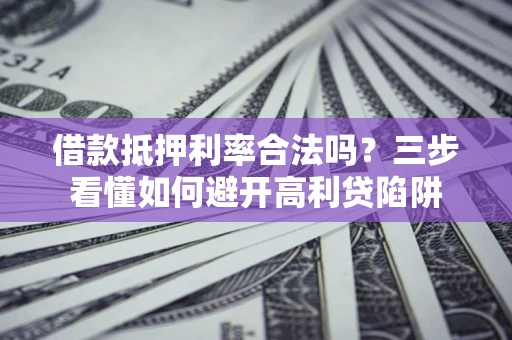 北京借款抵押利率合法吗？三步看懂如何避开高利贷陷阱