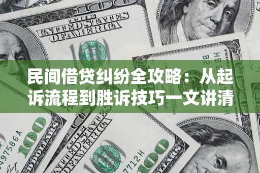 北京民间借贷纠纷全攻略：从起诉流程到胜诉技巧一文讲清