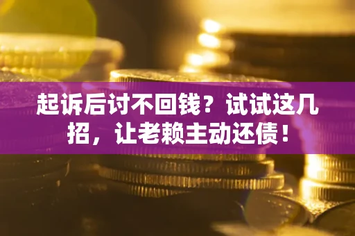北京起诉后讨不回钱？试试这几招，让老赖主动还债！