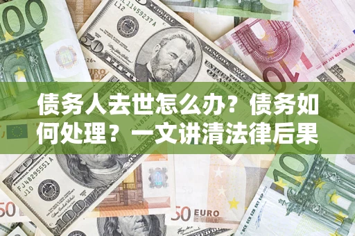 北京债务人去世怎么办？债务如何处理？一文讲清法律后果