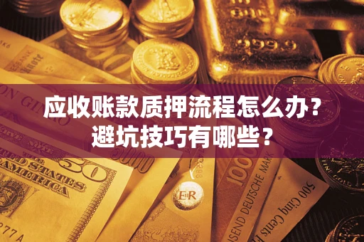北京应收账款质押流程怎么办？避坑技巧有哪些？