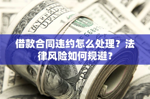 北京借款合同违约怎么处理？法律风险如何规避？