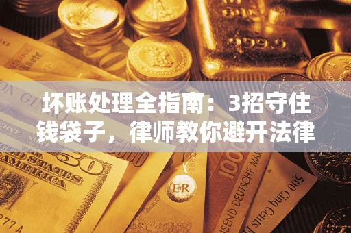 北京坏账处理全指南：3招守住钱袋子，律师教你避开法律雷区