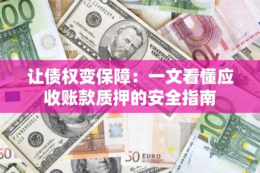 北京让债权变保障：一文看懂应收账款质押的安全指南