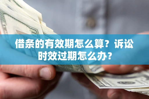 北京借条的有效期怎么算？诉讼时效过期怎么办？