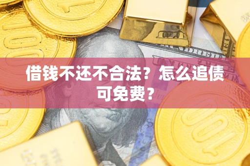 北京借钱不还不合法？怎么追债可免费？