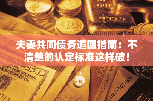 北京夫妻共同债务追回指南：不清楚的认定标准这样破！