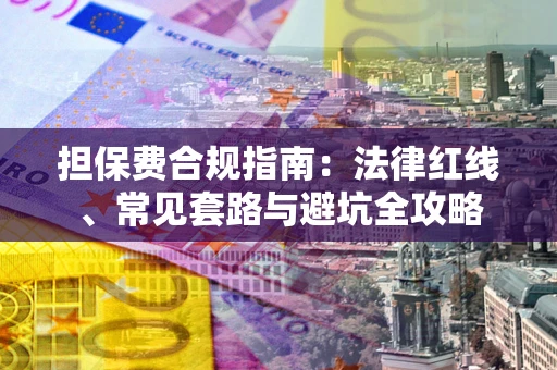 北京担保费合规指南：法律红线、常见套路与避坑全攻略