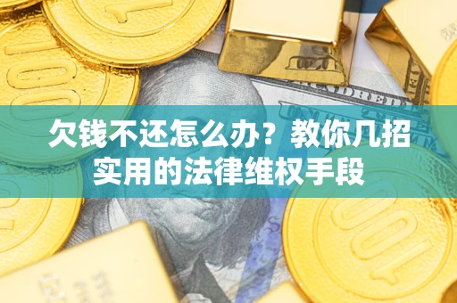 北京欠钱不还怎么办？教你几招实用的法律维权手段