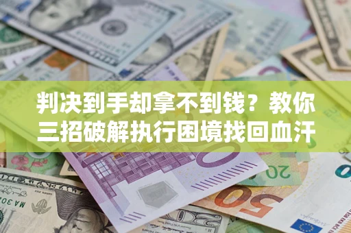 北京判决到手却拿不到钱？教你三招破解执行困境找回血汗钱