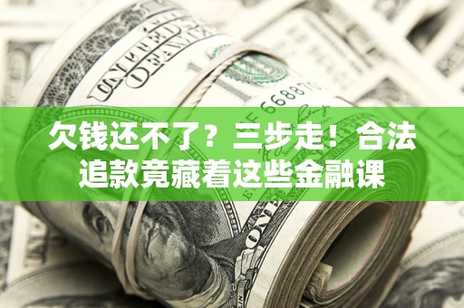 北京欠钱还不了？三步走！合法追款竟藏着这些金融课