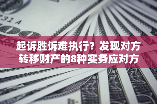 北京起诉胜诉难执行？发现对方转移财产的8种实务应对方案