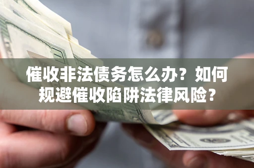 北京催收非法债务怎么办？如何规避催收陷阱法律风险？