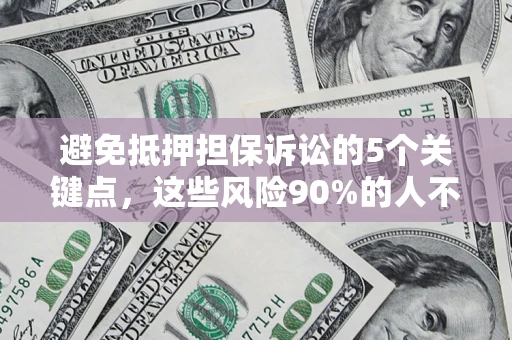 北京避免抵押担保诉讼的5个关键点，这些风险90%的人不知道！