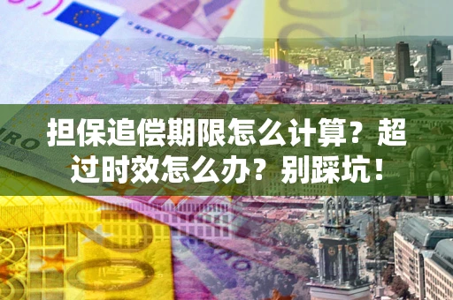 北京担保追偿期限怎么计算？超过时效怎么办？别踩坑！