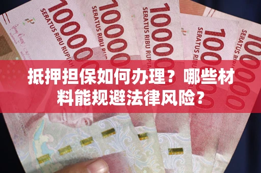 北京抵押担保如何办理？哪些材料能规避法律风险？