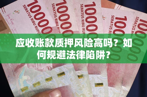 北京应收账款质押风险高吗？如何规避法律陷阱？