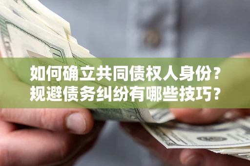 北京如何确立共同债权人身份？规避债务纠纷有哪些技巧？