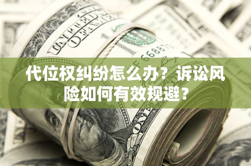 北京代位权纠纷怎么办？诉讼风险如何有效规避？