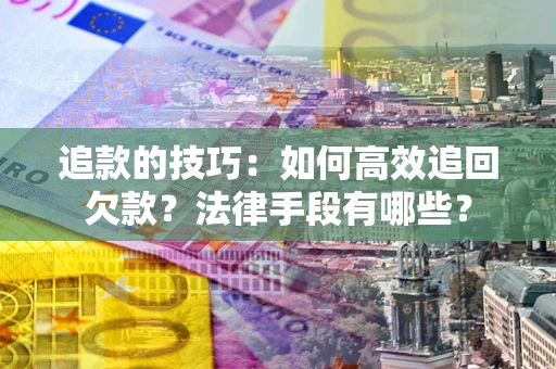 北京追款的技巧：如何高效追回欠款？法律手段有哪些？